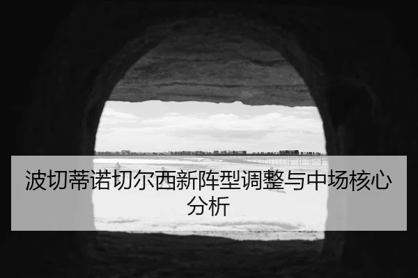 波切蒂诺切尔西新阵型调整与中场核心分析 | qiedingjing